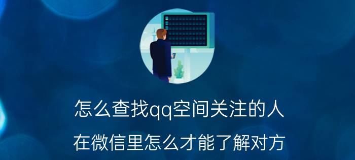 怎么查找qq空间关注的人 在微信里怎么才能了解对方？